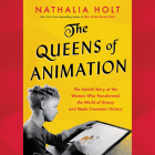 The Queens of Animation Lib/E: The Untold Story of the Women Who Transformed the World of Disney and Made Cinematic History By Nathalia Holt, Saskia Maarleveld (Read by) Cover Image