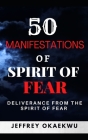 50 Manifestations of Spirit of Fear: Total guide of deliverance from the spirit of fear By Jeffrey Okaekwu Cover Image