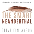 The Smart Neanderthal Lib/E: Bird Catching, Cave Art & the Cognitive Revolution By James Cameron Stewart (Read by), Clive Finlayson Cover Image