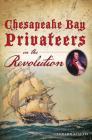 Chesapeake Bay Privateers in the Revolution (Military) By Leonard Szaltis Cover Image