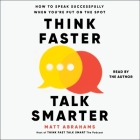 Think Faster, Talk Smarter: How to Speak Successfully When You're Put on the Spot By Matt Abrahams Cover Image