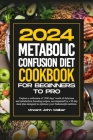 Metabolic Confusion Diet Cookbook for Beginners to Pro: Explore a collection of 1500 days' worth of delicious and metabolism-boosting recipes, accompa Cover Image