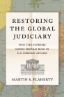 Restoring the Global Judiciary: Why the Supreme Court Should Rule in U.S. Foreign Affairs By Martin S. Flaherty Cover Image