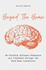 Beyond The Brain Re-Thinking Epilepsy Diagnosis And Treatment Through The Mind-Body Connection Cover Image