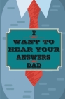 I Want to Hear Your Answers Dad: Gift for your Dad and To Share His Life, His Love & Most Precious Moments; This book is the best gift for your father Cover Image