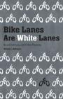 Bike Lanes Are White Lanes: Bicycle Advocacy and Urban Planning By Melody L. Hoffmann Cover Image