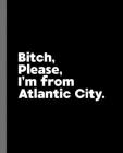 Bitch, Please. I'm From Atlantic City.: A Vulgar Adult Composition Book for a Native Atlantic City, NJ Resident By Offensive Journals Cover Image