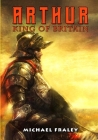 Arthur: King of Britain By Michael Fraley, Michael Fraley (Illustrator), Lin Hsiang (Cover Design by) Cover Image