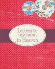 Letters To My Mom In Heaven: : Wonderful Mom Heart Feels Treasure Keepsake Memories Grief Journal Our Story Dear Mom For Daughters For Sons Cover Image