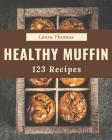 123 Healthy Muffin Recipes: Make Cooking at Home Easier with Healthy Muffin Cookbook! By Laura Thomas Cover Image