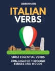 Italian Verbs: Most Essential Verbs Conjugated Through Tenses and Moods By Librenhaus Cover Image