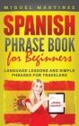Spanish Phrase Book for Beginners: Language Lessons and Simple Phrases for Travelers By Miguel Martinez Cover Image