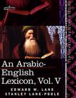 An Arabic-English Lexicon (in Eight Volumes), Vol. V: Derived from the Best and the Most Copious Eastern Sources By Edward W. Lane, Stanley Lane-Poole Cover Image