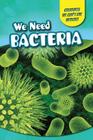 We Need Bacteria (Creatures We Can't Live Without) By Katie Kawa Cover Image
