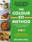 The Colour-Fit Method: The secret nutrition and fitness plan used by elite athletes that will transform your body shape, energy and health By Tom Little Cover Image