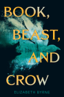 Book, Beast, and Crow By Elizabeth Byrne Cover Image