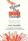 Throw Out Fifty Things: Clear the Clutter, Find Your Life By Gail Blanke Cover Image