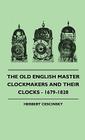 The Old English Master Clockmakers And Their Clocks - 1679-1820 By Herbert Cescinsky Cover Image