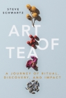 Art of Tea: A Journey of Ritual, Discovery, and Impact By Steve Schwartz Cover Image