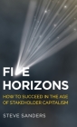Five Horizons: How to Succeed in the Age of Stakeholder Capitalism By Steve Sanders Cover Image