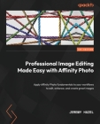 Professional Image Editing Made Easy with Affinity Photo: Apply Affinity Photo fundamentals to your workflows to edit, enhance, and create great image By Jeremy Hazel Cover Image