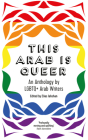 This Arab Is Queer: An Anthology by LGBTQ+ Arab Writers Cover Image