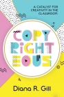 Copyrighteous: A Catalyst for Creativity in the Classroom By Diana Gill Cover Image