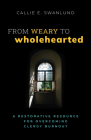 From Weary to Wholehearted: A Restorative Resource for Overcoming Clergy Burnout By Callie E. Swanlund Cover Image