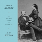 Prince Albert: The Man Who Saved the Monarchy By A. N. Wilson, Gareth Armstrong (Read by) Cover Image