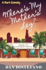 Where's my Mother's Leg?: A Dark Comedy By Dan DiStefano Cover Image
