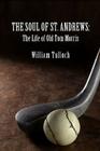 The Soul of St. Andrews: The Life of Old Tom Morris By William Tulloch Cover Image