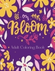 Bloom Adult Coloring Book: Floral Colouring Book For Relaxation & Stress Relief With The Most Beautiful Blooming Flowers On Our Planet To Color R By Epic Boredom Busters Cover Image