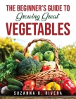 The Beginner's Guide to Growing Great Vegetables Cover Image