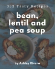 333 Tasty Bean, Lentil and Pea Soup Recipes: A Bean, Lentil and Pea Soup Cookbook for All Generation By Ashley Rivera Cover Image