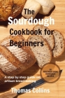 The Sourdough Cookbook for Beginners: A step by step guide on artisan bread baking/ 50 mouth watering homemade Recipes By Thomas Collins Cover Image