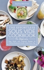The Effortless Sous Vide Cookbook for Beginners: Easy, Quick, and Foolproof Recipes for Crafting Restaurant-Quality Meals Every Day. By Sophia Marchesi Cover Image