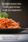 Mediterranean Diet Guide and Recipe Book for Beginners Cover Image