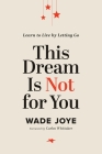 This Dream Is Not for You: Learn to Live by Letting Go By Wade Joye Cover Image