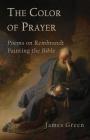 The Color of Prayer: Poems on Rembrandt Painting the Bible By James Green Cover Image