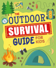 The Outdoor Survival Guide for Kids: Unlock Wilderness Skills to Stay Safe and Have Fun in the Great Outdoors Cover Image