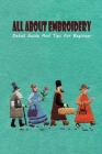 All About Embroidery: Detail Guide And Tips For Beginner: All About Embroidery For Beginner Cover Image