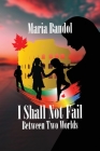 I Shall Not Fail: Between Two Worlds By Maria Bandol Cover Image