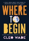 Where to Begin: A Small Book About Your Power to Create Big Change in Our Crazy World Cover Image