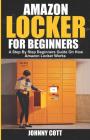 Amazon Locker for Beginners: A Step by Step Beginners Guide on How Amazon Locker Works (Amazon Hub, Whole Food Market) With Pictures. By Johnny Cott Cover Image