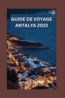 Guide de Voyage Antalya 2023: Dévoilement d'Antalya: découvrez des ruines antiques, des plages immaculées, la culture, la beauté naturelle et les ma Cover Image