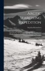 Arctic Searching Expedition: A Journal Of A Boat-voyage Through Rupert's Land And The Arctic Sea, In Search Of The Discovery Ships Under Command Of Cover Image