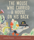 The Mouse Who Carried a House on His Back By Jonathan Stutzman, Isabelle Arsenault (Illustrator) Cover Image