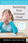 Parenting Your Stressed Child: 10 Mindfulness-Based Stress Reduction Practices to Help Your Child Manage Stress and Build Essential Life Skills By Michelle L. Bailey Cover Image