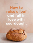 How to raise a loaf and fall in love with sourdough By Roly Allen Cover Image
