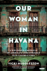 Our Woman in Havana: A Diplomat's Chronicle of America's Long Struggle with Castro's Cuba By Vicki Huddleston, Carlos Gutierrez (Foreword by) Cover Image